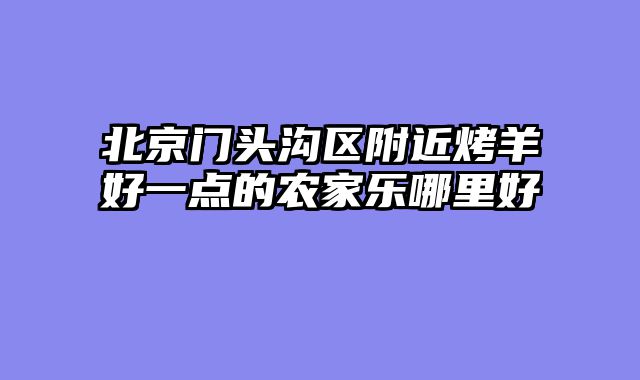 北京门头沟区附近烤羊好一点的农家乐哪里好