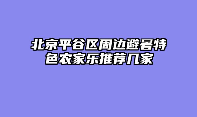 北京平谷区周边避暑特色农家乐推荐几家