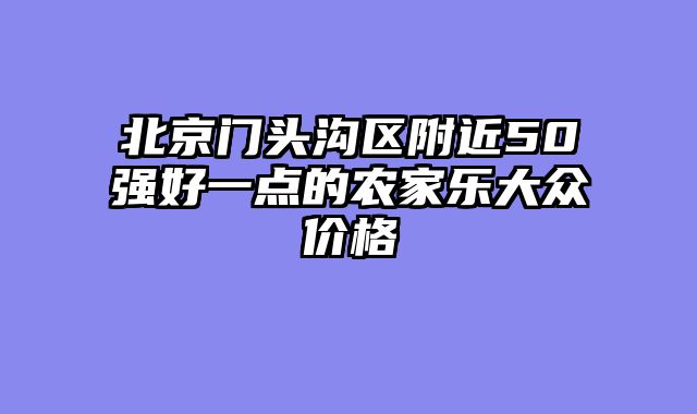 北京门头沟区附近50强好一点的农家乐大众价格