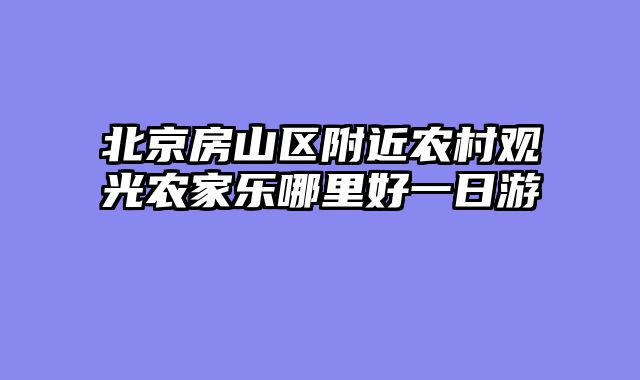 北京房山区附近农村观光农家乐哪里好一日游