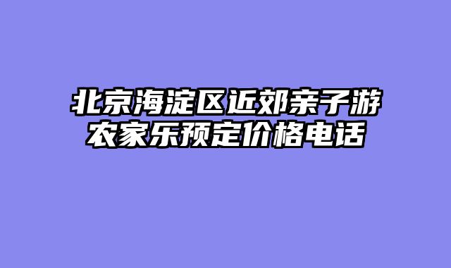 北京海淀区近郊亲子游农家乐预定价格电话