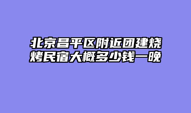 北京昌平区附近团建烧烤民宿大概多少钱一晚