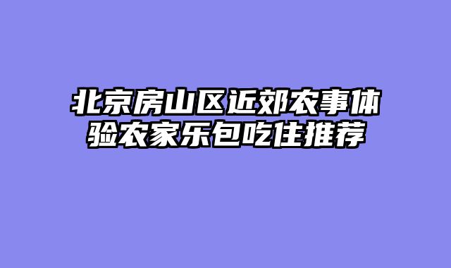 北京房山区近郊农事体验农家乐包吃住推荐