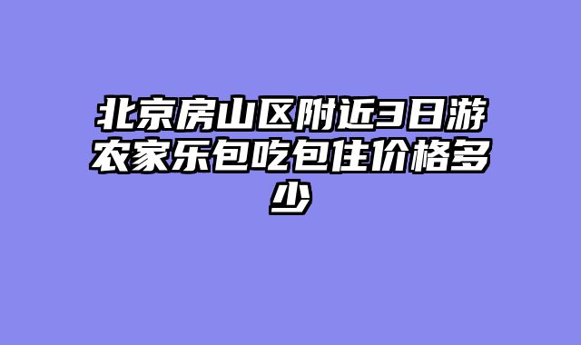 北京房山区附近3日游农家乐包吃包住价格多少