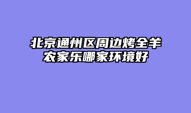 北京通州区周边烤全羊农家乐哪家环境好