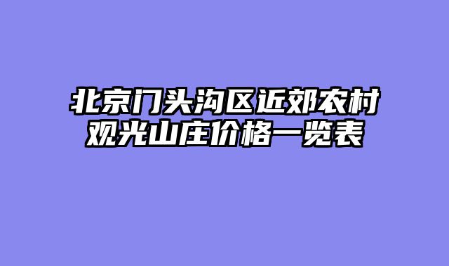 北京门头沟区近郊农村观光山庄价格一览表