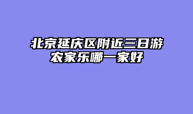 北京延庆区附近三日游农家乐哪一家好