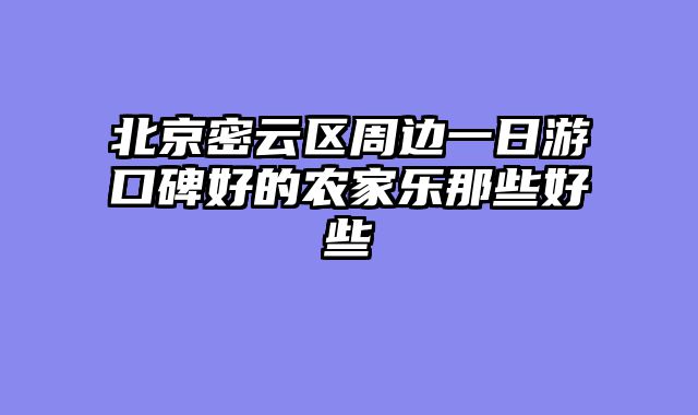 北京密云区周边一日游口碑好的农家乐那些好些