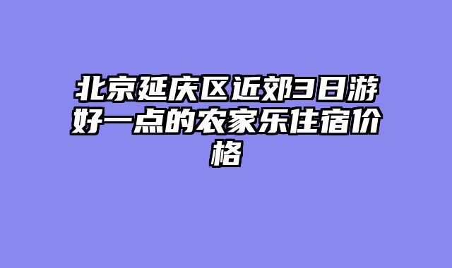 北京延庆区近郊3日游好一点的农家乐住宿价格