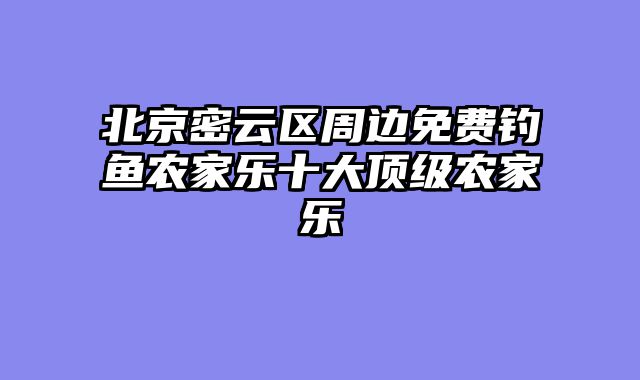北京密云区周边免费钓鱼农家乐十大顶级农家乐