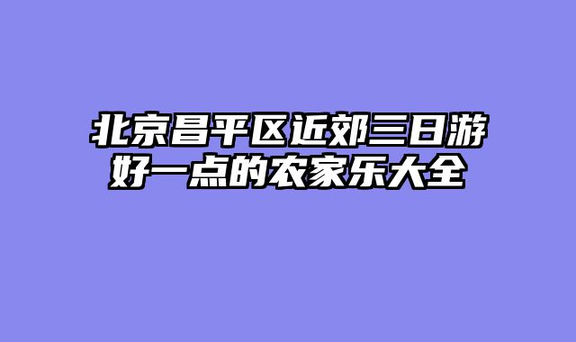 北京昌平区近郊三日游好一点的农家乐大全