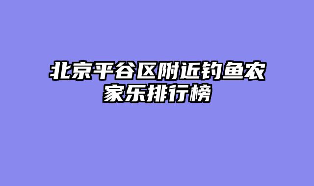 北京平谷区附近钓鱼农家乐排行榜