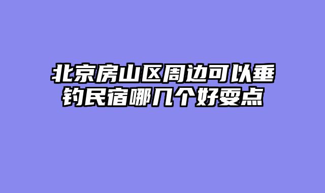 北京房山区周边可以垂钓民宿哪几个好耍点