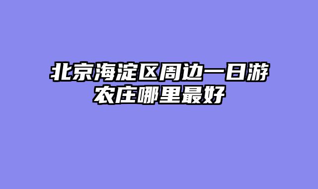 北京海淀区周边一日游农庄哪里最好
