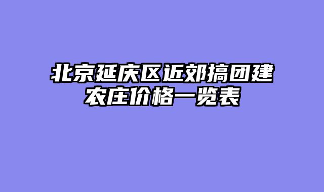 北京延庆区近郊搞团建农庄价格一览表