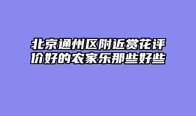 北京通州区附近赏花评价好的农家乐那些好些