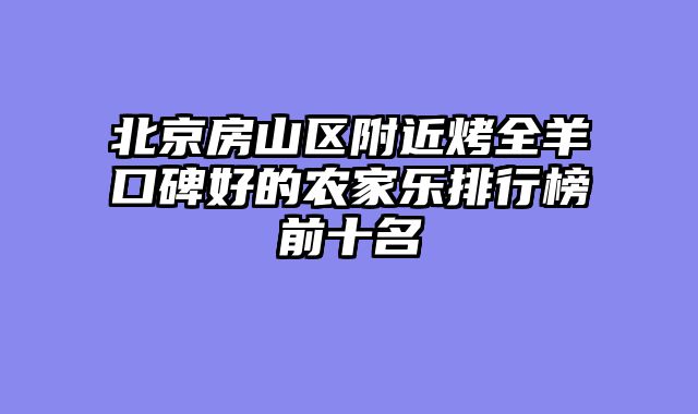 北京房山区附近烤全羊口碑好的农家乐排行榜前十名