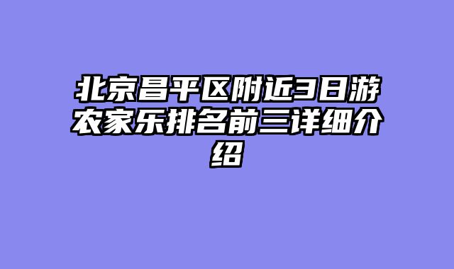 北京昌平区附近3日游农家乐排名前三详细介绍