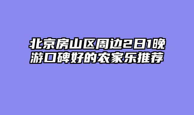 北京房山区周边2日1晚游口碑好的农家乐推荐