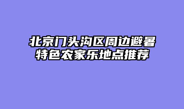 北京门头沟区周边避暑特色农家乐地点推荐