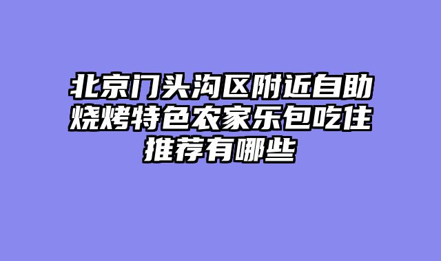 北京门头沟区附近自助烧烤特色农家乐包吃住推荐有哪些