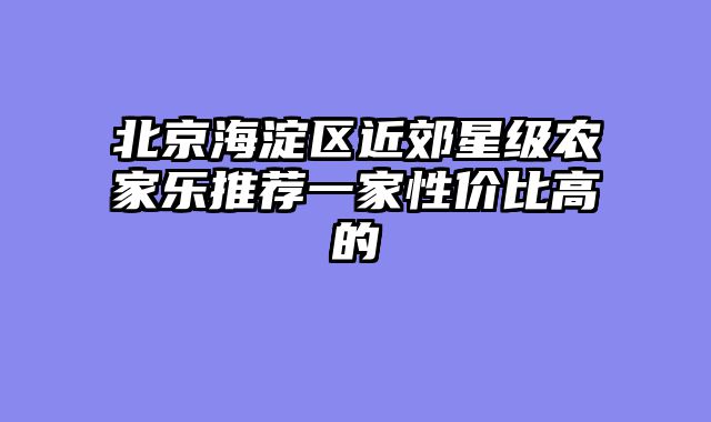 北京海淀区近郊星级农家乐推荐一家性价比高的