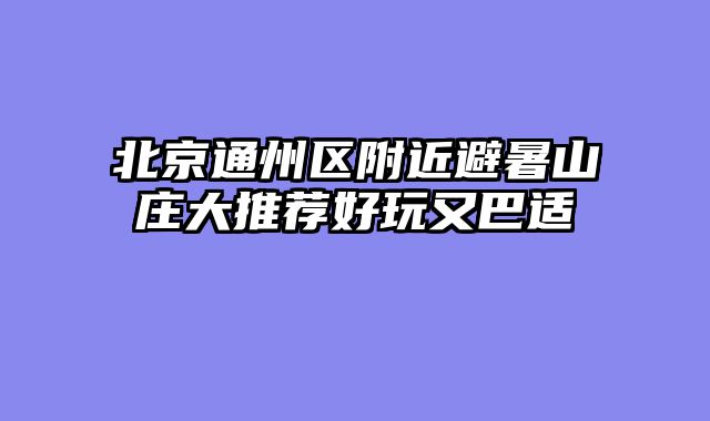 北京通州区附近避暑山庄大推荐好玩又巴适