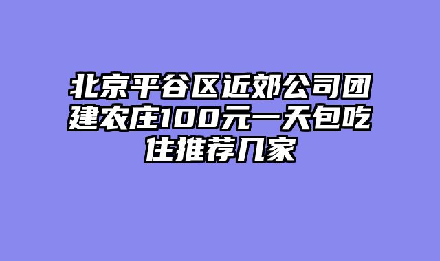 北京平谷区近郊公司团建农庄100元一天包吃住推荐几家