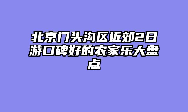 北京门头沟区近郊2日游口碑好的农家乐大盘点