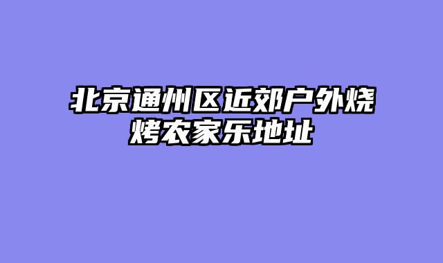 北京通州区近郊户外烧烤农家乐地址