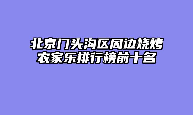 北京门头沟区周边烧烤农家乐排行榜前十名