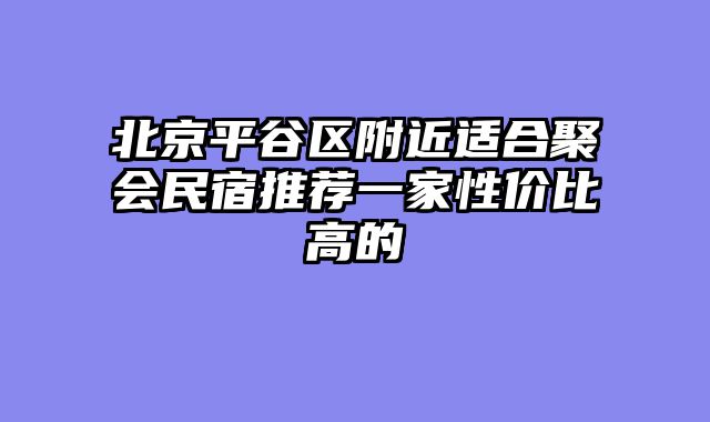 北京平谷区附近适合聚会民宿推荐一家性价比高的