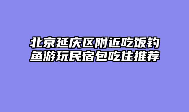 北京延庆区附近吃饭钓鱼游玩民宿包吃住推荐