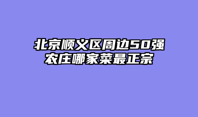 北京顺义区周边50强农庄哪家菜最正宗