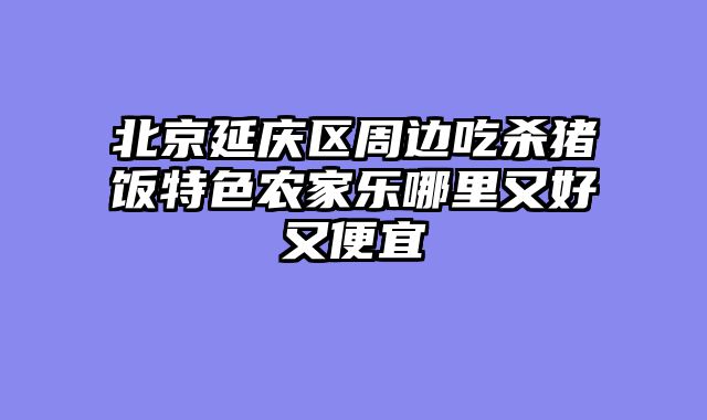 北京延庆区周边吃杀猪饭特色农家乐哪里又好又便宜