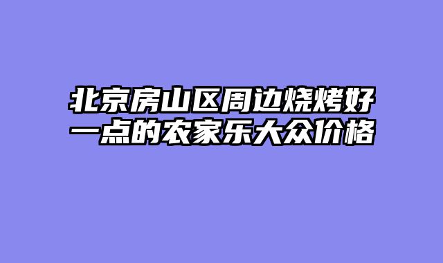 北京房山区周边烧烤好一点的农家乐大众价格