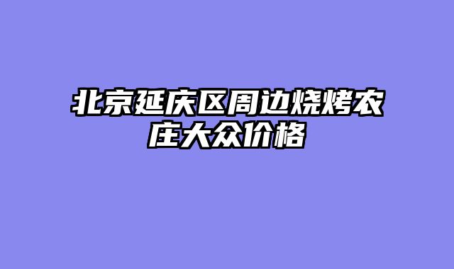北京延庆区周边烧烤农庄大众价格