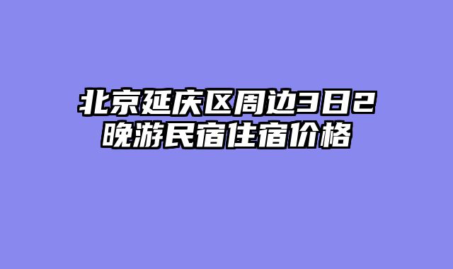 北京延庆区周边3日2晚游民宿住宿价格