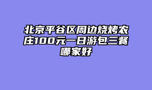 北京平谷区周边烧烤农庄100元一日游包三餐哪家好