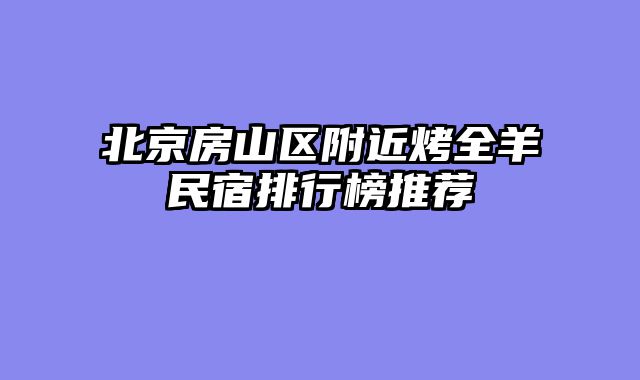 北京房山区附近烤全羊民宿排行榜推荐