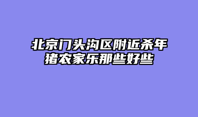 北京门头沟区附近杀年猪农家乐那些好些