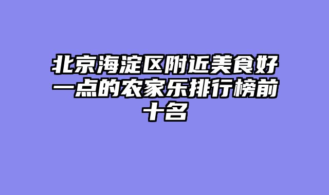 北京海淀区附近美食好一点的农家乐排行榜前十名