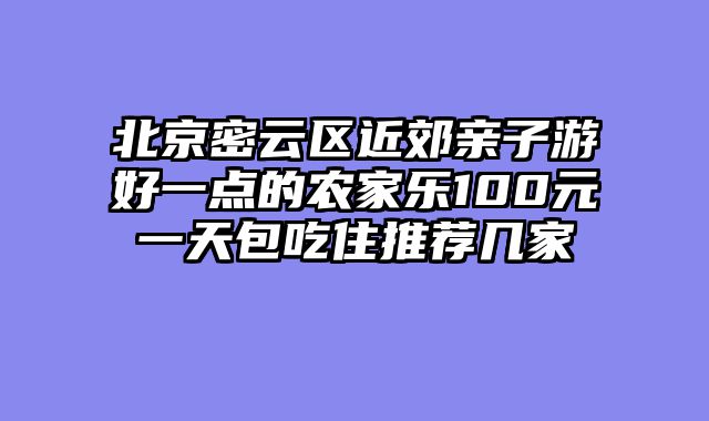 北京密云区近郊亲子游好一点的农家乐100元一天包吃住推荐几家
