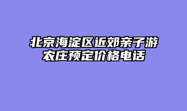 北京海淀区近郊亲子游农庄预定价格电话