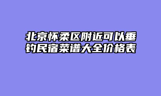 北京怀柔区附近可以垂钓民宿菜谱大全价格表