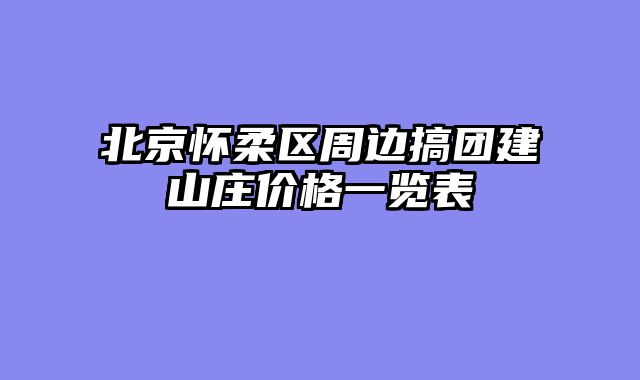 北京怀柔区周边搞团建山庄价格一览表