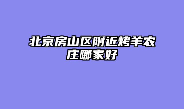 北京房山区附近烤羊农庄哪家好