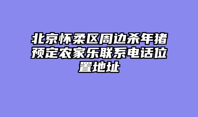 北京怀柔区周边杀年猪预定农家乐联系电话位置地址