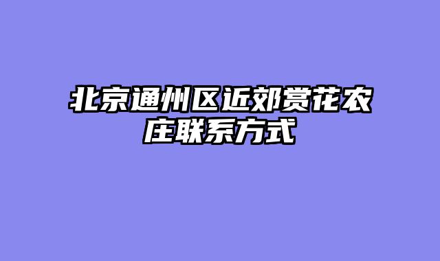 北京通州区近郊赏花农庄联系方式