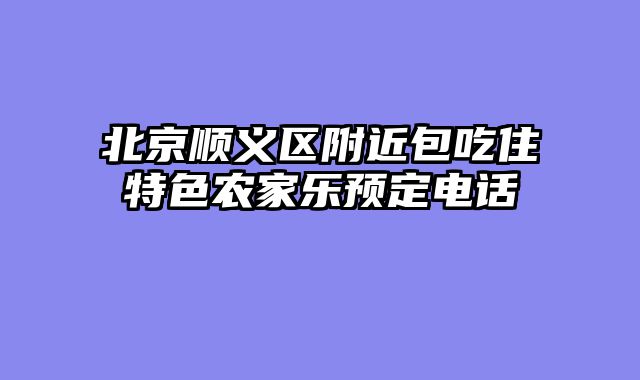 北京顺义区附近包吃住特色农家乐预定电话